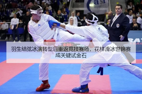 羽生结弦冰演转型后重返竞技赛场，花样滑冰世锦赛成关键试金石 - kaiyun.com